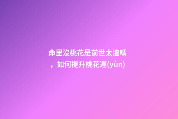 命里沒桃花是前世太渣嗎，如何提升桃花運(yùn)